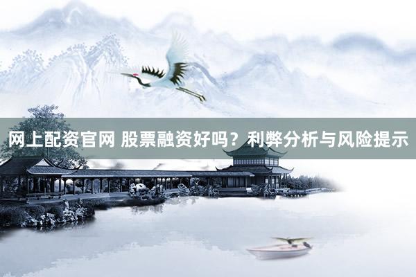 网上配资官网 股票融资好吗？利弊分析与风险提示
