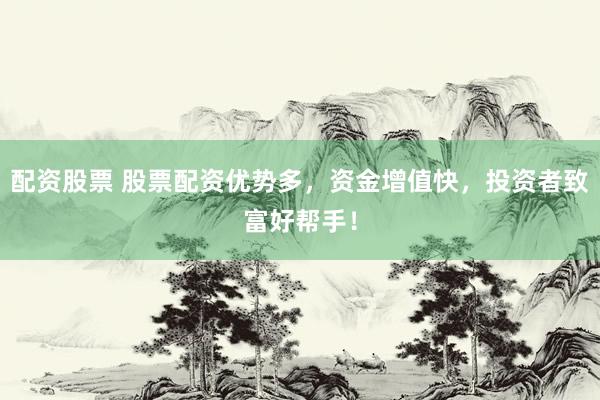 配资股票 股票配资优势多，资金增值快，投资者致富好帮手！