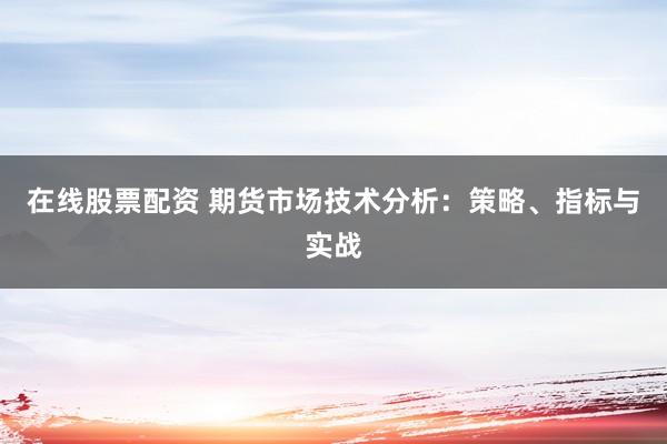 在线股票配资 期货市场技术分析:策略、指标与实战