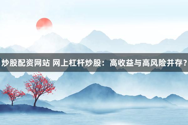 炒股配资网站 网上杠杆炒股：高收益与高风险并存？