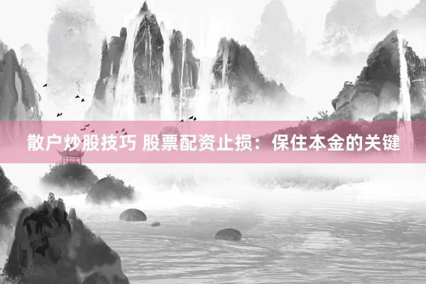 散户炒股技巧 股票配资止损：保住本金的关键