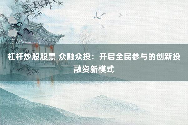 杠杆炒股股票 众融众投：开启全民参与的创新投融资新模式