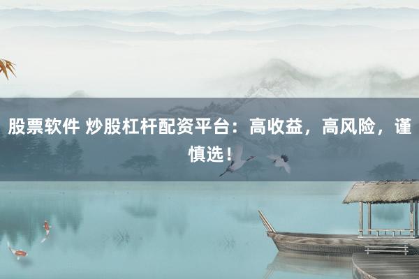 股票软件 炒股杠杆配资平台：高收益，高风险，谨慎选！