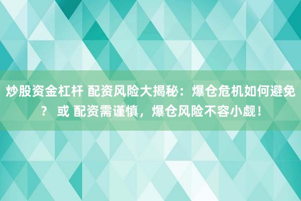 炒股资金杠杆 配资风险大揭秘:爆仓危机如何避免? 或 配资需谨慎,爆仓风险不容小觑!
