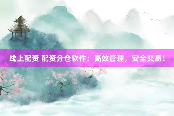 线上配资 配资分仓软件：高效管理，安全交易！